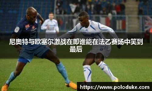 尼奥特与欧塞尔激战在即谁能在法乙赛场中笑到最后