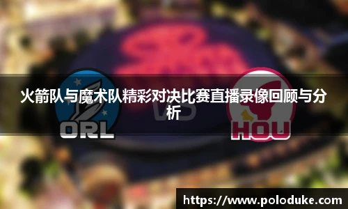 火箭队与魔术队精彩对决比赛直播录像回顾与分析