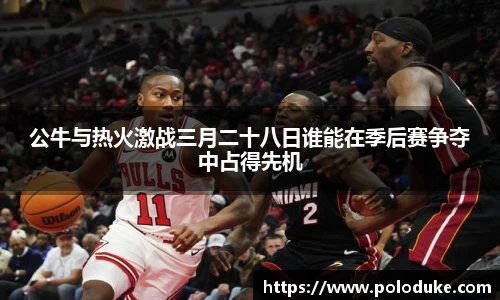公牛与热火激战三月二十八日谁能在季后赛争夺中占得先机