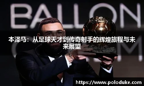 本泽马：从足球天才到传奇射手的辉煌旅程与未来展望