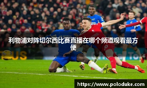 利物浦对阵切尔西比赛直播在哪个频道观看最方便