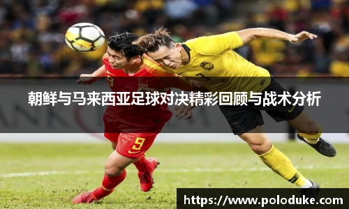 朝鲜与马来西亚足球对决精彩回顾与战术分析