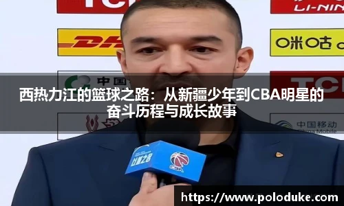 西热力江的篮球之路：从新疆少年到CBA明星的奋斗历程与成长故事