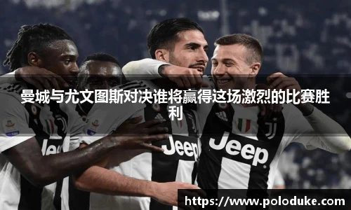 曼城与尤文图斯对决谁将赢得这场激烈的比赛胜利