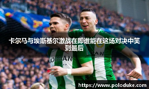 卡尔马与埃斯基尔激战在即谁能在这场对决中笑到最后